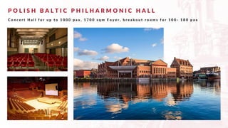 P O L I S H B A L T I C P H I L H A R M O N I C H A L L
C o n c e r t H a l l f o r u p t o 1 0 0 0 p a x , 1 7 0 0 s q m F o y e r , b r e a k o u t r o o m s f o r 1 0 0 - 1 8 0 p a x
 