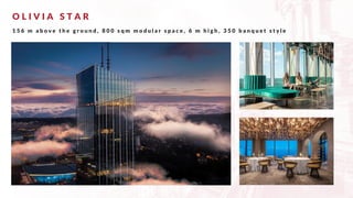 O L I V I A S T A R
1 5 6 m a b o v e t h e g r o u n d , 8 0 0 s q m m o d u l a r s p a c e , 6 m h i g h , 3 5 0 b a n q u e t s t y l e
 
