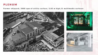 P L E N U M
F o r m e r s h i p y a r d , 3 0 0 0 s q m o f u t i l i t y s u r f a c e , 5 . 8 5 m h i g h , 1 1 m u l t i m e d i a s u r f a c e s
 