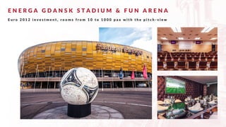E N E R G A G D A N S K S T A D I U M & F U N A R E N A
E u r o 2 0 1 2 i n v e s t m e n t , r o o m s f r o m 1 0 t o 1 0 0 0 p a x w i t h t h e p i t c h - v i e w
 