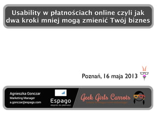 Usability w płatnościach online czyli jak
dwa kroki mniej mogą zmienić Twój biznes

Poznań, 16 maja 2013

 