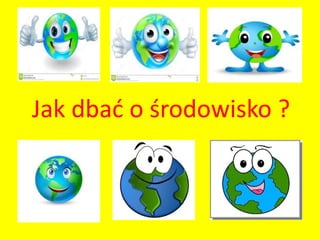 Jak dbać o środowisko ?
 