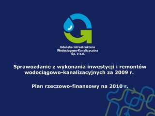 Sprawozdanie z wykonania inwestycji i remontów wodociągowo-kanalizacyjnych za 2009 r.  Plan rzeczowo-finansowy na 2010 r. 