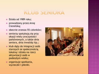  Działa od 1989 roku;
 prowadzony przez Annę
Ciesielską;
 obecnie zrzesza 55 członków;
 seniorzy spotykają się przy
ok...