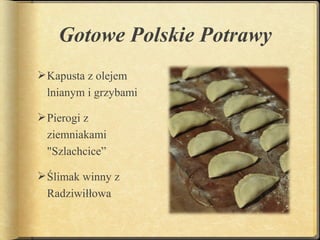 Gotowe Polskie Potrawy
 Kapusta z olejem
  lnianym i grzybami

 Pierogi z
  ziemniakami
  "Szlachcice”

 Ślimak winny z
  Radziwiłłowa
 