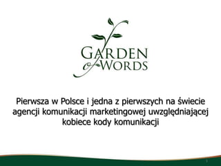Pierwsza w Polsce i jedna z pierwszych na świecie
agencji komunikacji marketingowej uwzględniającej
            kobiece kody komunikacji



                                                 1
 