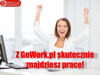 Z GoWork.pl skutecznie
znajdziesz pracę!
 