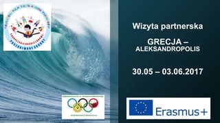 Wizyta partnerska
GRECJA –
ALEKSANDROPOLIS
30.05 – 03.06.2017
 