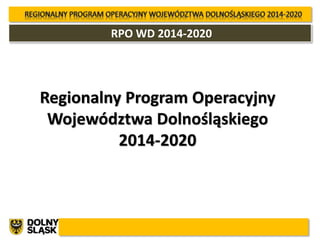 RPO WD 2014-2020 
Regionalny Program Operacyjny 
Województwa Dolnośląskiego 
2014-2020 
 