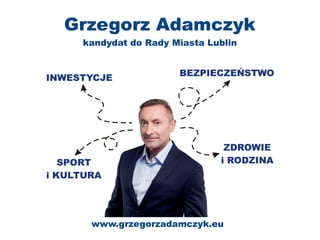 Grzegorz Adamczyk 
kandydat do Rady Miasta Lublin 
www.grzegorzadamczyk.eu 
 