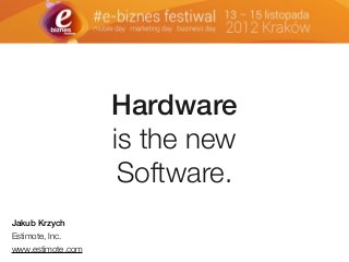 Hardware
is the new
Software.
Jakub Krzych
Estimote, Inc.
www.estimote.com
 