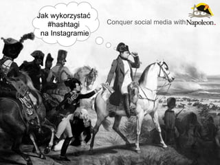 Conquer social media with
Jak wykorzystać
#hashtagi
na Instagramie
 