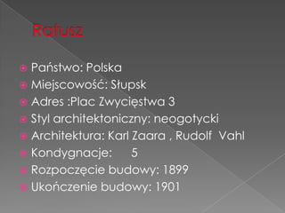  Państwo: Polska
 Miejscowość: Słupsk
 Adres :Plac Zwycięstwa 3
 Styl architektoniczny: neogotycki
 Architektura: Karl Zaara , Rudolf Vahl
 Kondygnacje:       5
 Rozpoczęcie budowy: 1899
 Ukończenie budowy: 1901
 