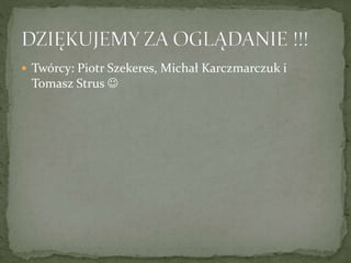  Twórcy: Piotr Szekeres, Michał Karczmarczuk i
Tomasz Strus 
 