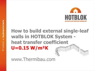 How to build external single-leaf
walls in HOTBLOK System -
heat transfer coefficient
U=0.15 W/m²K
www.Thermibau.com
 