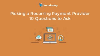 Read the full articlewww.securionpay.com
Picking a Recurring Payment Provider
10 Questions to Ask
 