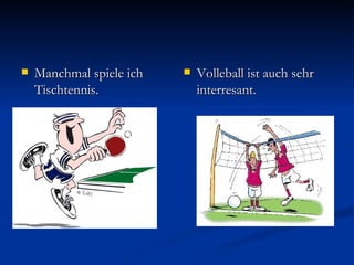    Manchmal spiele ich      Volleball ist auch sehr
    Tischtennis.              interresant.
 