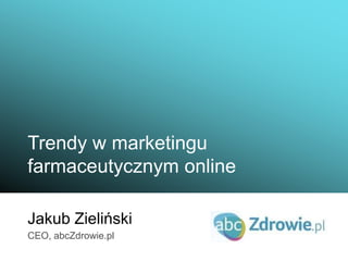 Trendy w marketingu farmaceutycznym online Jakub Zieliński CEO, abcZdrowie.pl 