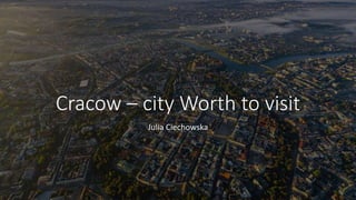 Cracow – city Worth to visit
Julia Ciechowska
 