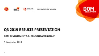 1
Q3 2019 RESULTS PRESENTATION
DOM DEVELOPMENT S.A. CONSOLIDATED GROUP
5 November 2019
 