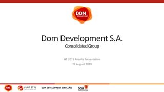 Dom Development S.A.
ConsolidatedGroup
H1 2019 Results Presentation
23 August 2019
 