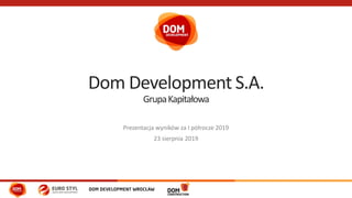 Dom Development S.A.
GrupaKapitałowa
Prezentacja wyników za I półrocze 2019
23 sierpnia 2019
 