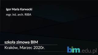szkoła zimowa BIM
Kraków, Marzec 2020r.
Igor Maria Karwacki
mgr. inż. arch. RIBA
 
