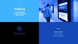—
DZIĘKUJĘ
I DO ZOBACZENIA
W CZASIE WYDARZEŃ
GRUPY PTWP!
Polskie Towarzystwo Wspierania Przedsiębiorczości SA
z siedzibą w Katowicach
Kontakt
WOJCIECH KUŚPIK
Prezes Grupy PTWP
wojciech.kuspik@ptwp.pl
 