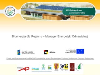 Tytuł slajdu




       Bioenergia dla Regionu – Manager Energetyki Odnawialnej




Projekt współfinansowany ze środków Unii Europejskiej w ramach Europejskiego Funduszu Społecznego Funduszu Społecznego
 