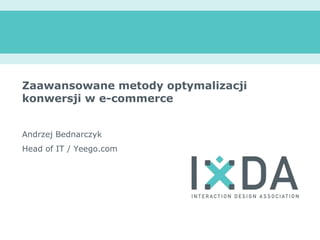 Zaawansowanemetodyoptymalizacjikonwersji w e-commerce Andrzej Bednarczyk Head of IT / Yeego.com 