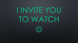 I INVITE YOU 
TO WATCH 
 
 