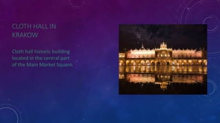 CLOTH HALL IN 
KRAKOW 
Cloth hall historic building 
located in the central part 
of the Main Market Square. 
 