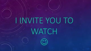 I INVITE YOU TO 
WATCH 
 
 