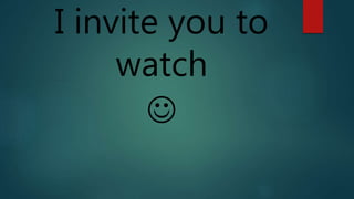 I invite you to 
watch 
 
 