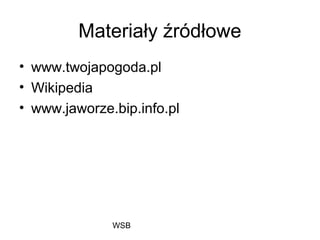 WSB
Materiały źródłowe
• www.twojapogoda.pl
• Wikipedia
• www.jaworze.bip.info.pl
 