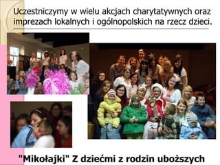 Uczestniczymy w wielu akcjach charytatywnych oraz imprezach lokalnych i ogólnopolskich na rzecz dzieci.   &quot;Mikołajki&...
