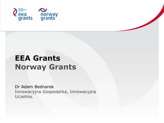 EEA Grants
Norway Grants
Dr Adam Bednarek
Innowacyjna Gospodarka, Innowacyjna
Uczelnia.
 