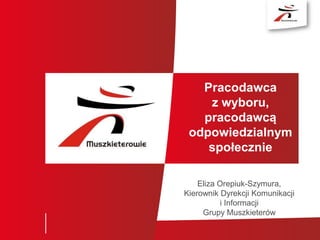 Pracodawca
z wyboru,
pracodawcą
odpowiedzialnym
społecznie
Eliza Orepiuk-Szymura,
Kierownik Dyrekcji Komunikacji
i Informacji
Grupy Muszkieterów
 