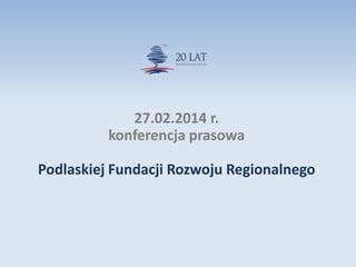 27.02.2014 r.
konferencja prasowa

Podlaskiej Fundacji Rozwoju Regionalnego

 