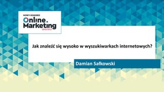 Damian	Sałkowski
Jak	znaleźć	się	wysoko	w	wyszukiwarkach	internetowych?
 