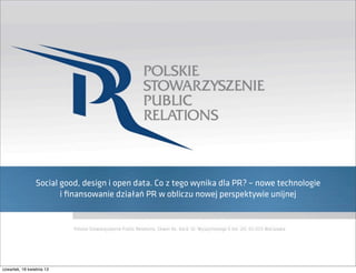 Social good, design i open data. Co z tego wynika dla PR? – nowe technologie
i ﬁnansowanie działań PR w obliczu nowej perspektywie unijnej
czwartek, 18 kwietnia 13
 