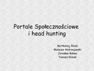 Portale Społecznościowe  i head hunting Bartłomiej Śledź Mateusz Andrzejewski Jarosław Bukwa Tomasz Klimek 