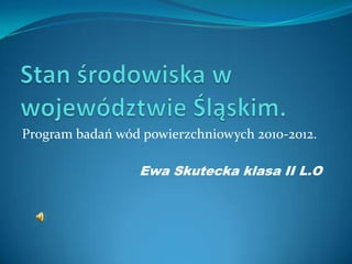 Program badań wód powierzchniowych 2010-2012.

                 Ewa Skutecka klasa II L.O
 