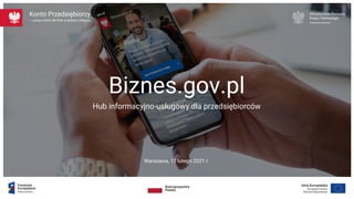 – usługi online dla firm w jednym miejscu
Konto Przedsiębiorcy
Biznes.gov.pl
Hub informacyjno-usługowy dla przedsiębiorców
Warszawa, 17 lutego 2021 r.
 