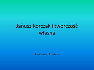 Janusz Korczak i twórczość
         własna


       Martyna Dulińska
 