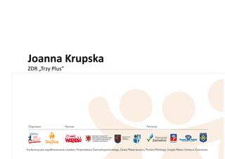 Joanna	
  Krupska	
  
ZDR	
  „Trzy	
  Plus”	
  
 