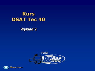 Kurs
DSAT Tec 40
Wykład 2
Menu kursu
 