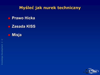 Knowledge
Development
2
-
2
Myśleć jak nurek techniczny
 Prawo Hicka
 Zasada KISS
 Misja
 