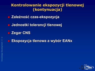 Knowledge
Development
3
-
2
Kontrolowanie ekspozycji tlenowej
(kontynuacja)
 Zależność czas-ekspozycja
 Jednostki tolera...