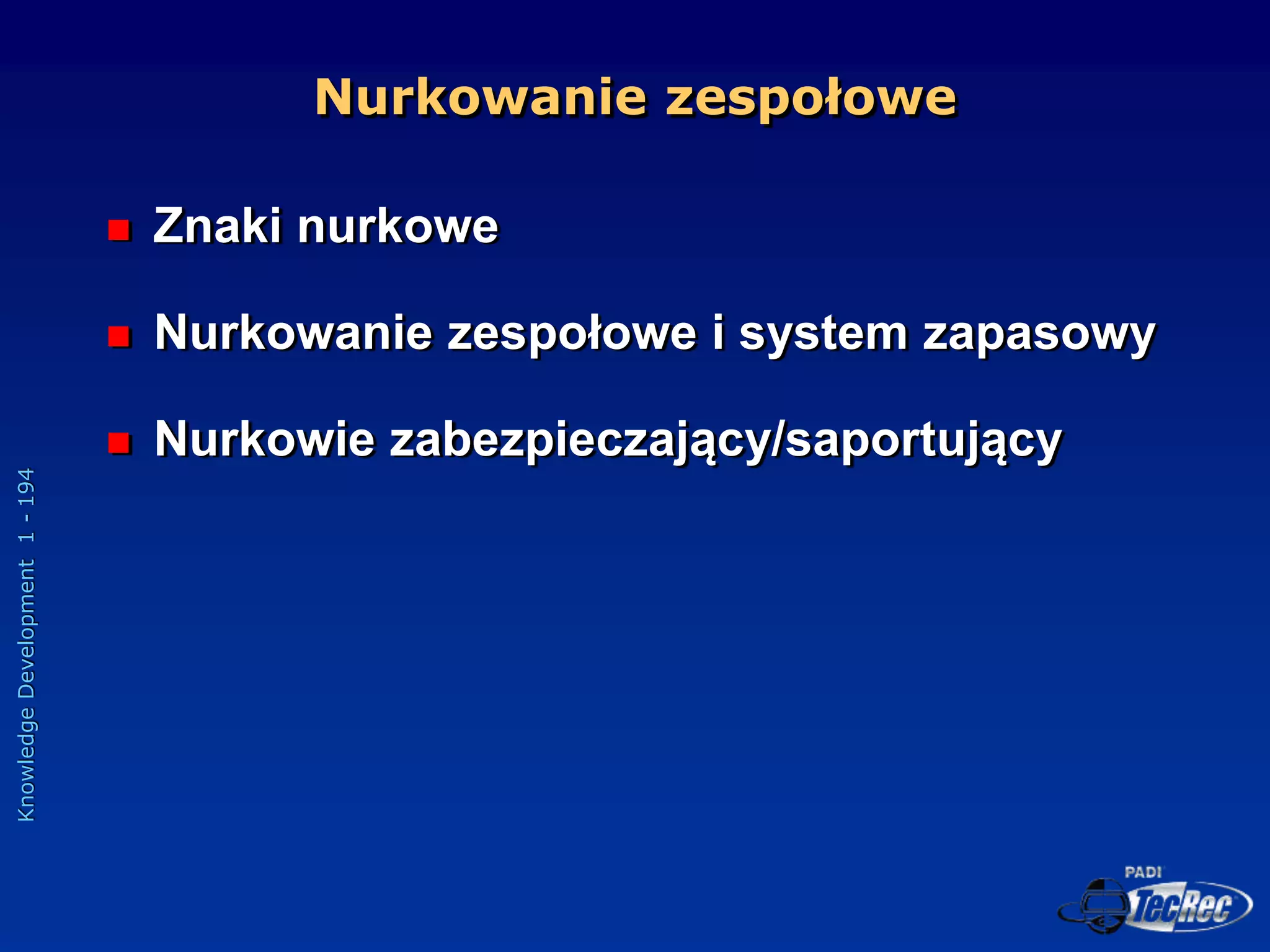 Knowledge
Development
1
-
194
Nurkowanie zespołowe
 Znaki nurkowe
 Nurkowanie zespołowe i system zapasowy
 Nurkowie zabezpieczający/saportujący
 